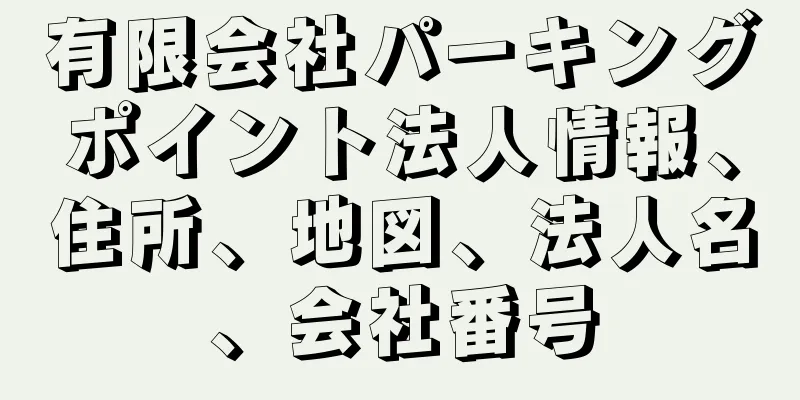 有限会社パーキングポイント法人情報、住所、地図、法人名、会社番号