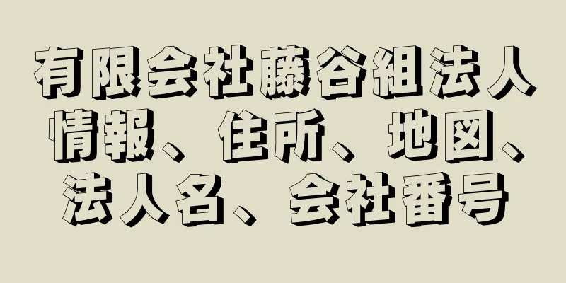 有限会社藤谷組法人情報、住所、地図、法人名、会社番号