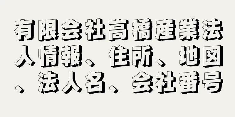 有限会社高橋産業法人情報、住所、地図、法人名、会社番号