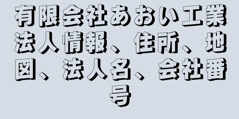 有限会社あおい工業法人情報、住所、地図、法人名、会社番号