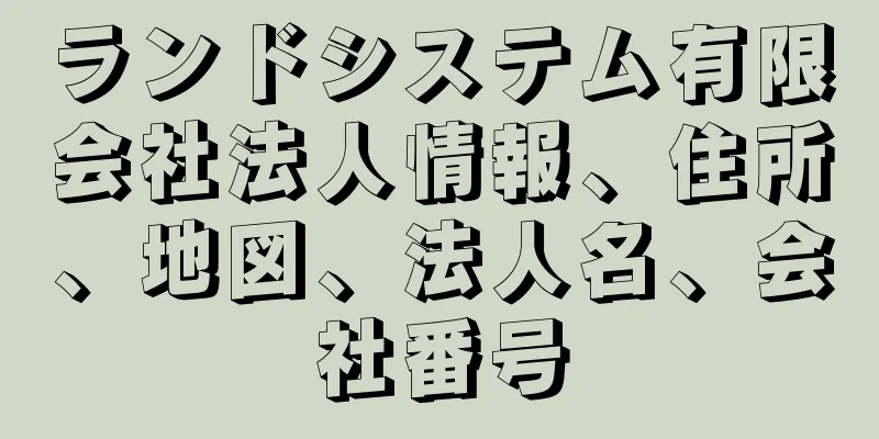 ランドシステム有限会社法人情報、住所、地図、法人名、会社番号