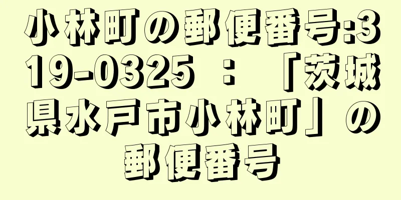 小林町の郵便番号:319-0325 ： 「茨城県水戸市小林町」の郵便番号