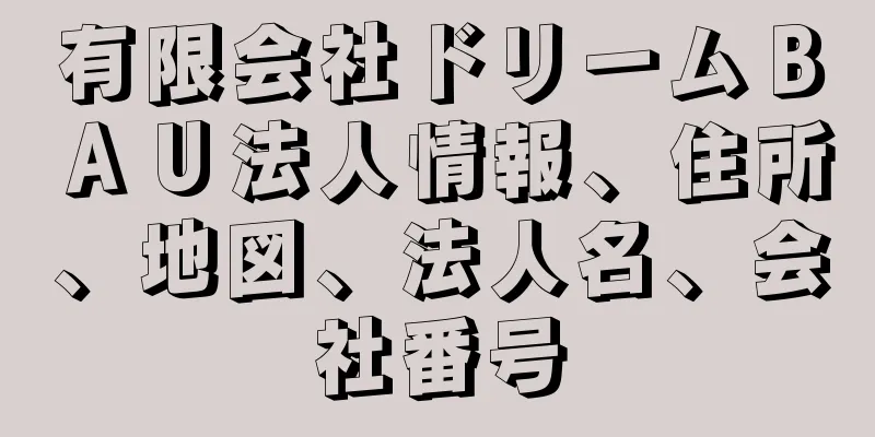 有限会社ドリームＢＡＵ法人情報、住所、地図、法人名、会社番号