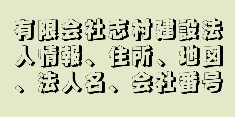 有限会社志村建設法人情報、住所、地図、法人名、会社番号