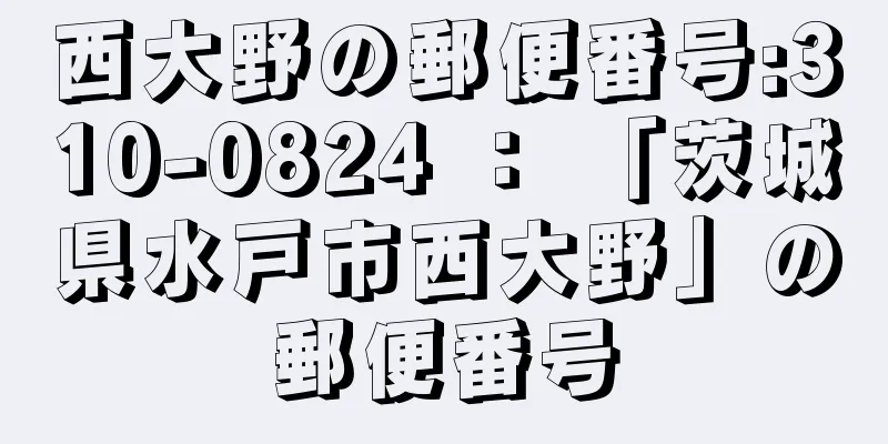 西大野の郵便番号:310-0824 ： 「茨城県水戸市西大野」の郵便番号