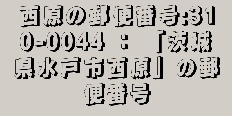 西原の郵便番号:310-0044 ： 「茨城県水戸市西原」の郵便番号