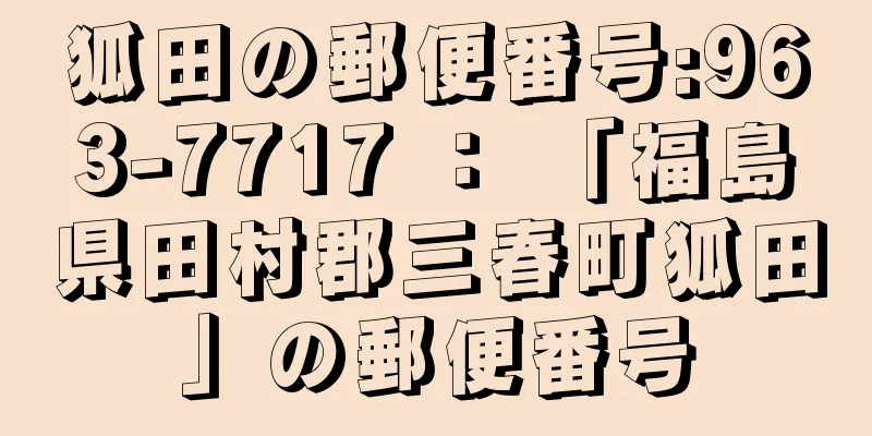 狐田の郵便番号:963-7717 ： 「福島県田村郡三春町狐田」の郵便番号