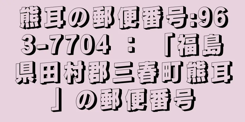 熊耳の郵便番号:963-7704 ： 「福島県田村郡三春町熊耳」の郵便番号