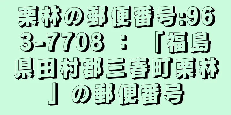 栗林の郵便番号:963-7708 ： 「福島県田村郡三春町栗林」の郵便番号