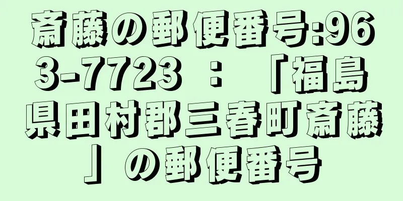 斎藤の郵便番号:963-7723 ： 「福島県田村郡三春町斎藤」の郵便番号