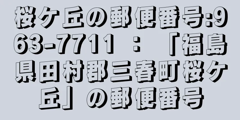 桜ケ丘の郵便番号:963-7711 ： 「福島県田村郡三春町桜ケ丘」の郵便番号