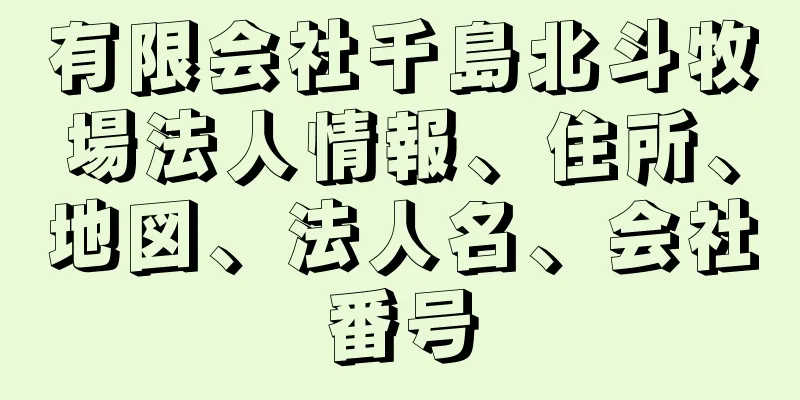 有限会社千島北斗牧場法人情報、住所、地図、法人名、会社番号