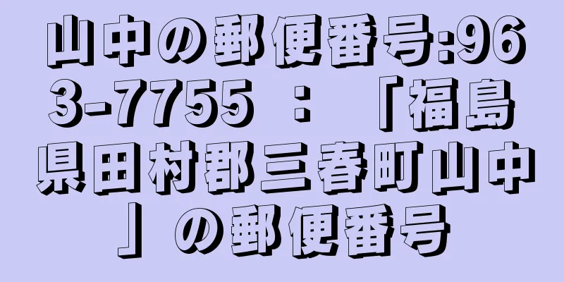 山中の郵便番号:963-7755 ： 「福島県田村郡三春町山中」の郵便番号