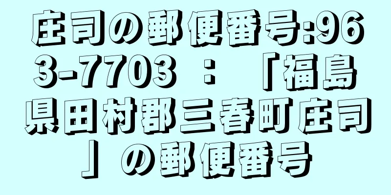 庄司の郵便番号:963-7703 ： 「福島県田村郡三春町庄司」の郵便番号