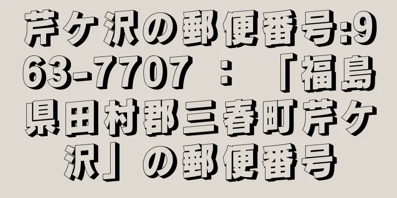 芹ケ沢の郵便番号:963-7707 ： 「福島県田村郡三春町芹ケ沢」の郵便番号