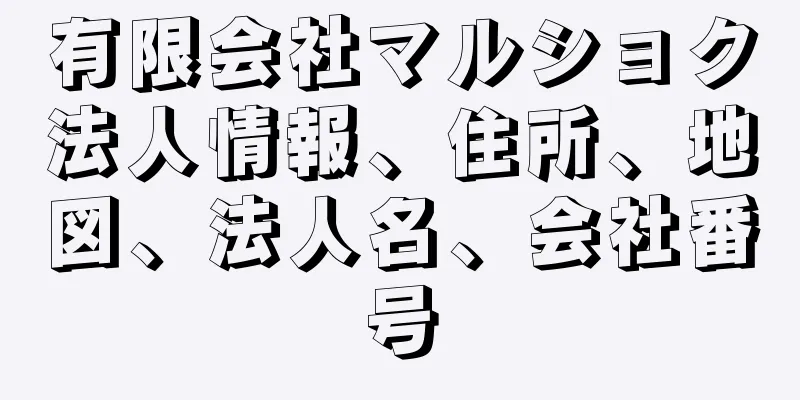 有限会社マルショク法人情報、住所、地図、法人名、会社番号