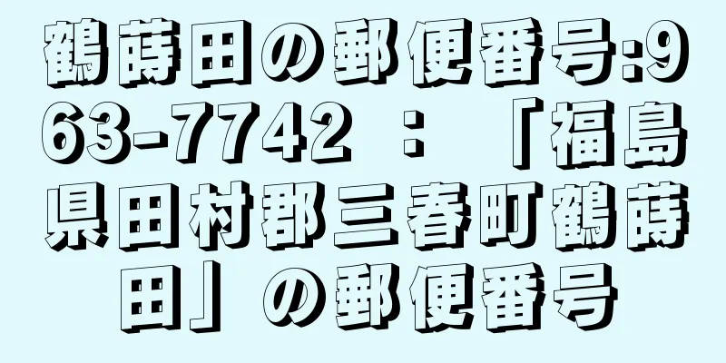 鶴蒔田の郵便番号:963-7742 ： 「福島県田村郡三春町鶴蒔田」の郵便番号