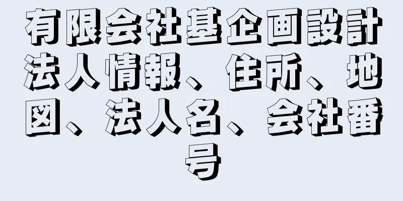 有限会社基企画設計法人情報、住所、地図、法人名、会社番号