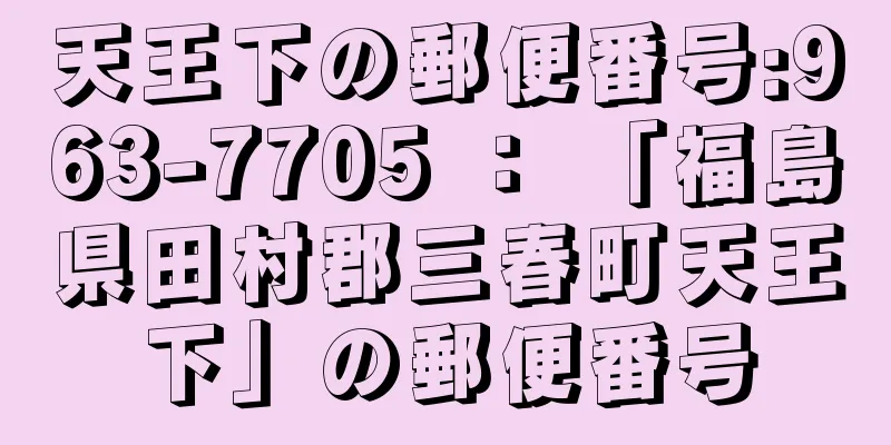 天王下の郵便番号:963-7705 ： 「福島県田村郡三春町天王下」の郵便番号