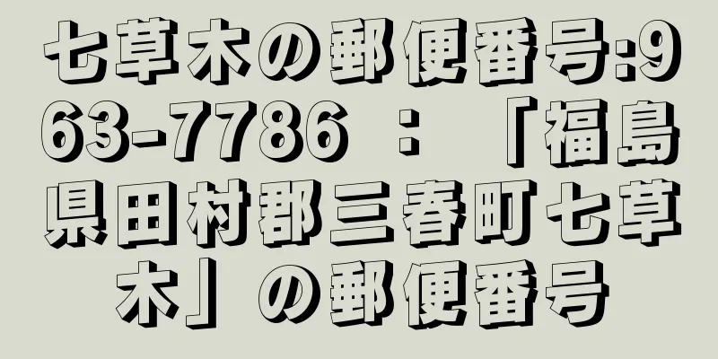 七草木の郵便番号:963-7786 ： 「福島県田村郡三春町七草木」の郵便番号