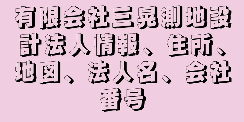 有限会社三晃測地設計法人情報、住所、地図、法人名、会社番号