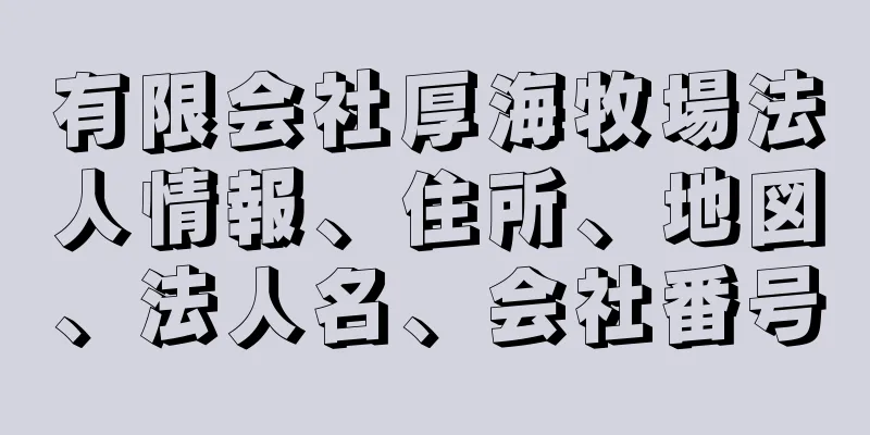 有限会社厚海牧場法人情報、住所、地図、法人名、会社番号