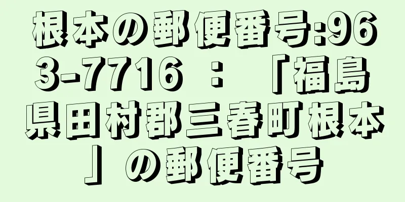 根本の郵便番号:963-7716 ： 「福島県田村郡三春町根本」の郵便番号