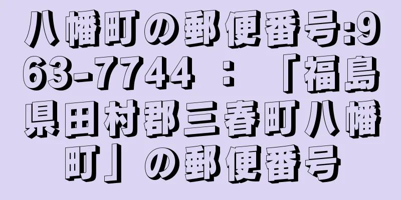 八幡町の郵便番号:963-7744 ： 「福島県田村郡三春町八幡町」の郵便番号
