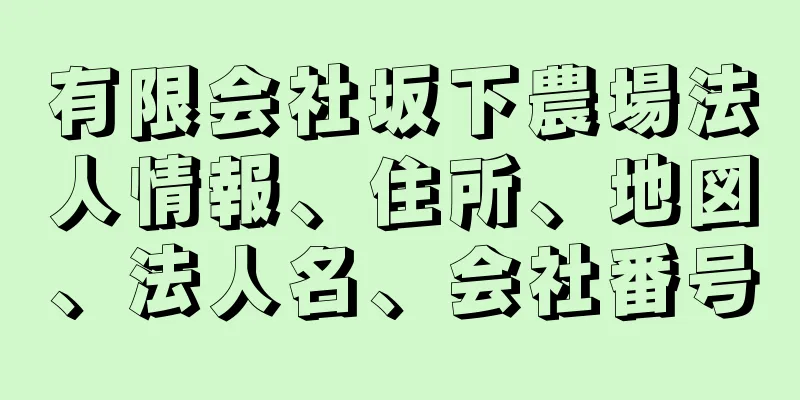 有限会社坂下農場法人情報、住所、地図、法人名、会社番号