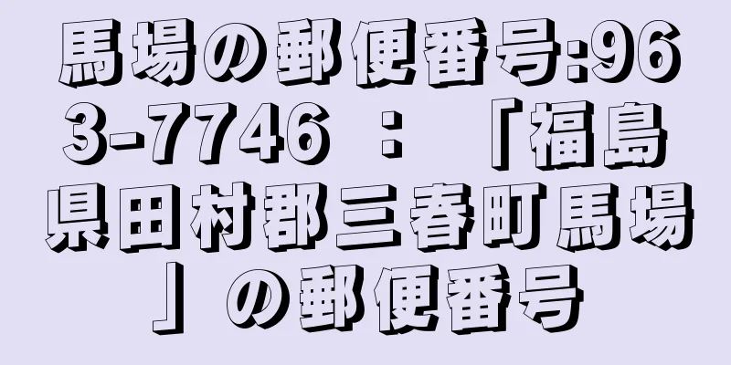 馬場の郵便番号:963-7746 ： 「福島県田村郡三春町馬場」の郵便番号