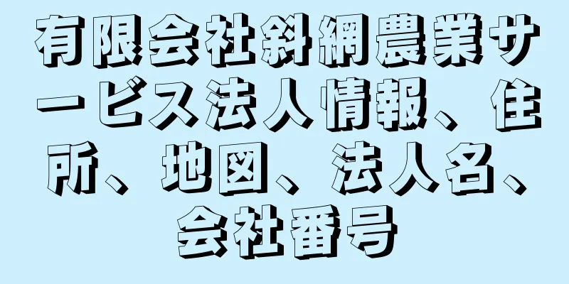 有限会社斜網農業サービス法人情報、住所、地図、法人名、会社番号