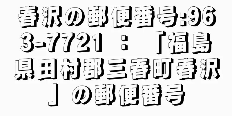 春沢の郵便番号:963-7721 ： 「福島県田村郡三春町春沢」の郵便番号