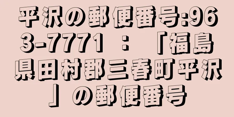 平沢の郵便番号:963-7771 ： 「福島県田村郡三春町平沢」の郵便番号