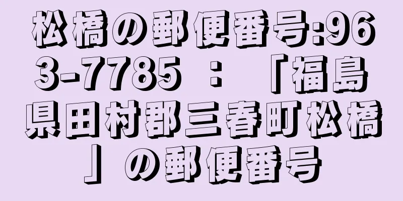 松橋の郵便番号:963-7785 ： 「福島県田村郡三春町松橋」の郵便番号