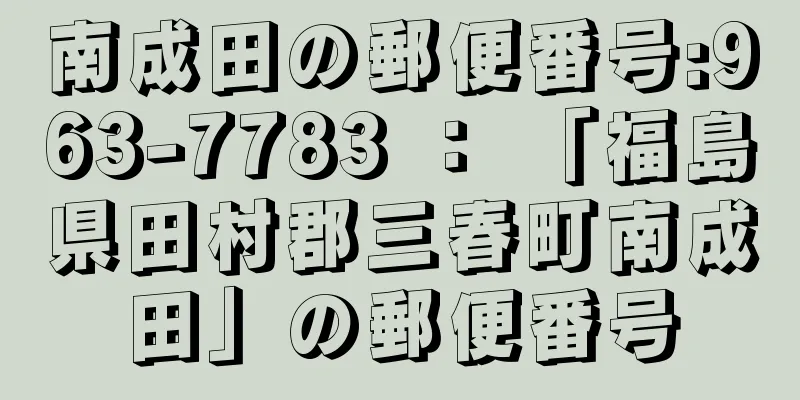 南成田の郵便番号:963-7783 ： 「福島県田村郡三春町南成田」の郵便番号