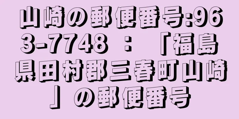 山崎の郵便番号:963-7748 ： 「福島県田村郡三春町山崎」の郵便番号