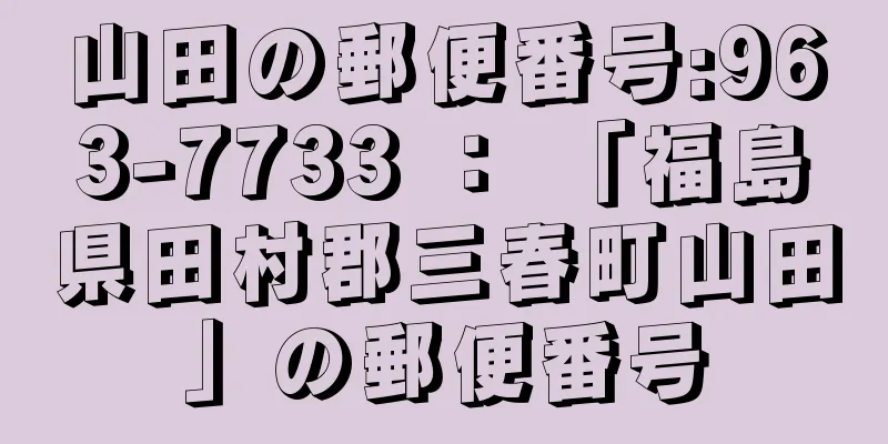 山田の郵便番号:963-7733 ： 「福島県田村郡三春町山田」の郵便番号