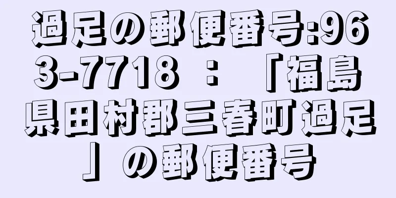 過足の郵便番号:963-7718 ： 「福島県田村郡三春町過足」の郵便番号