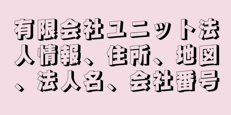 有限会社ユニット法人情報、住所、地図、法人名、会社番号