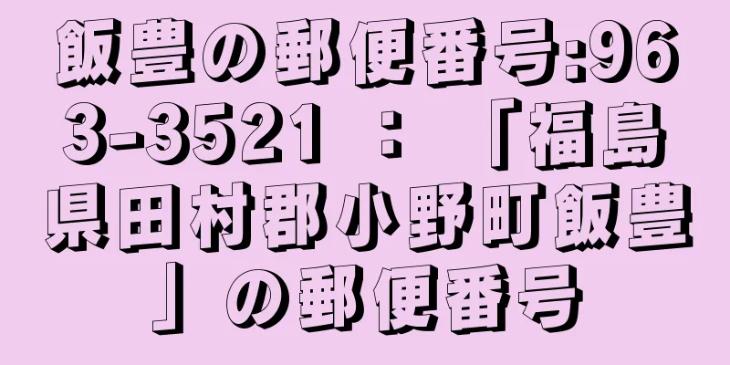 飯豊の郵便番号:963-3521 ： 「福島県田村郡小野町飯豊」の郵便番号