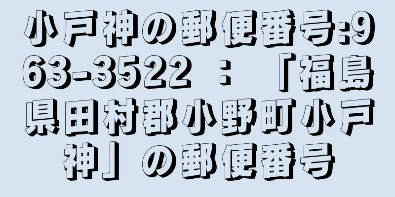 小戸神の郵便番号:963-3522 ： 「福島県田村郡小野町小戸神」の郵便番号