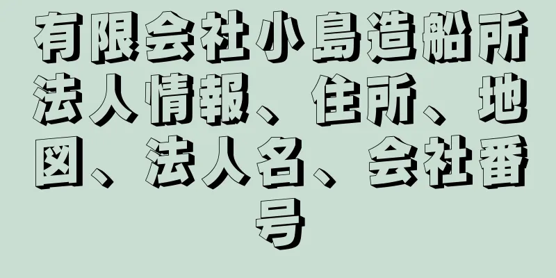 有限会社小島造船所法人情報、住所、地図、法人名、会社番号