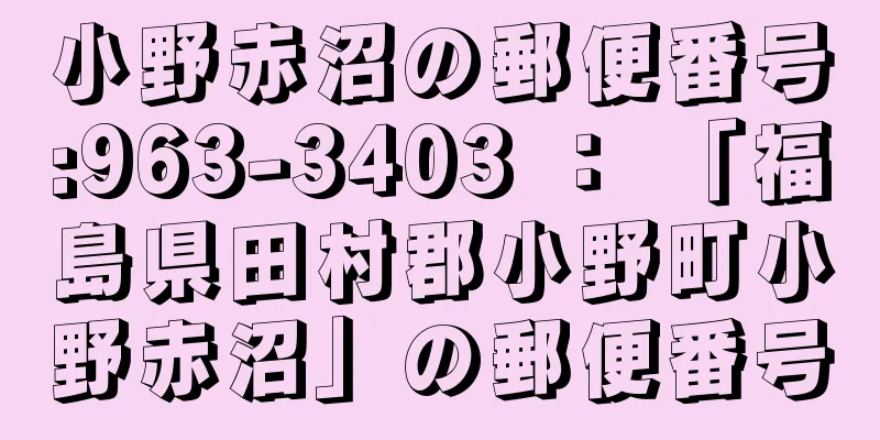 小野赤沼の郵便番号:963-3403 ： 「福島県田村郡小野町小野赤沼」の郵便番号