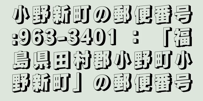 小野新町の郵便番号:963-3401 ： 「福島県田村郡小野町小野新町」の郵便番号