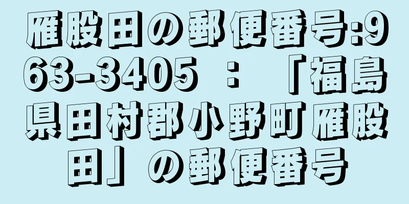 雁股田の郵便番号:963-3405 ： 「福島県田村郡小野町雁股田」の郵便番号