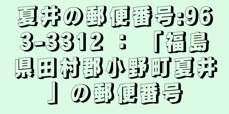 夏井の郵便番号:963-3312 ： 「福島県田村郡小野町夏井」の郵便番号