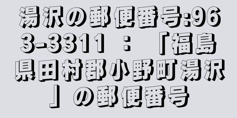 湯沢の郵便番号:963-3311 ： 「福島県田村郡小野町湯沢」の郵便番号
