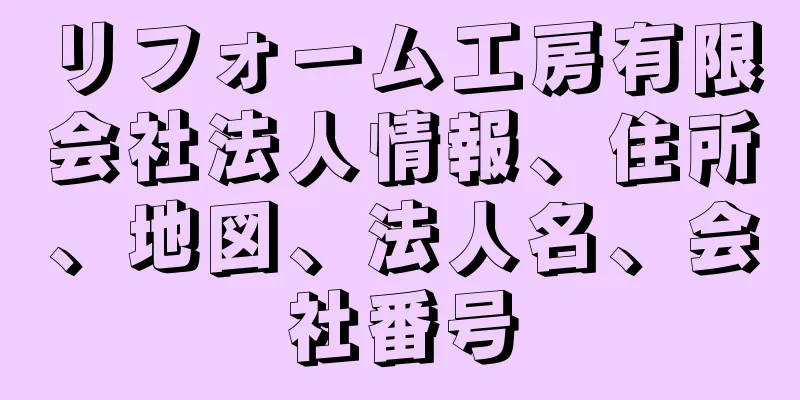 リフォーム工房有限会社法人情報、住所、地図、法人名、会社番号