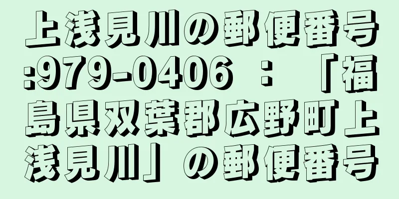 上浅見川の郵便番号:979-0406 ： 「福島県双葉郡広野町上浅見川」の郵便番号