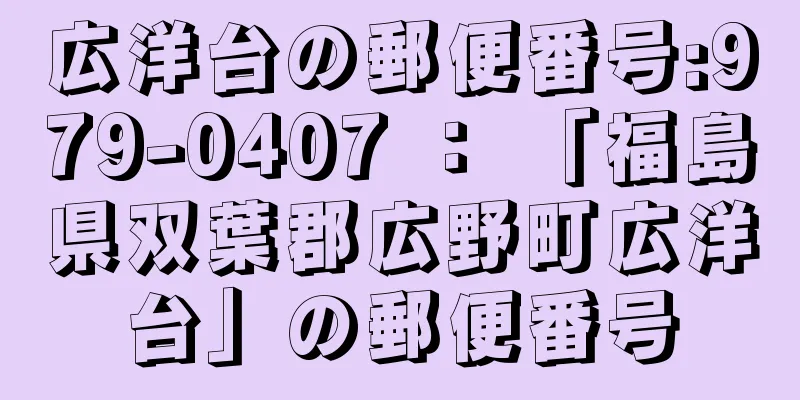 広洋台の郵便番号:979-0407 ： 「福島県双葉郡広野町広洋台」の郵便番号